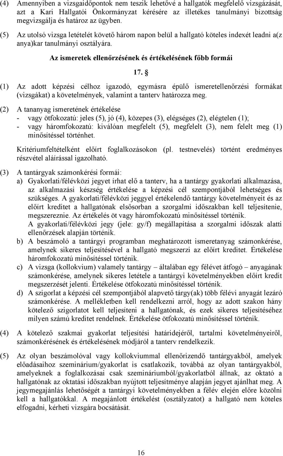 (1) Az adott képzési célhoz igazodó, egymásra épülő ismeretellenőrzési formákat (vizsgákat) a követelmények, valamint a tanterv határozza meg.