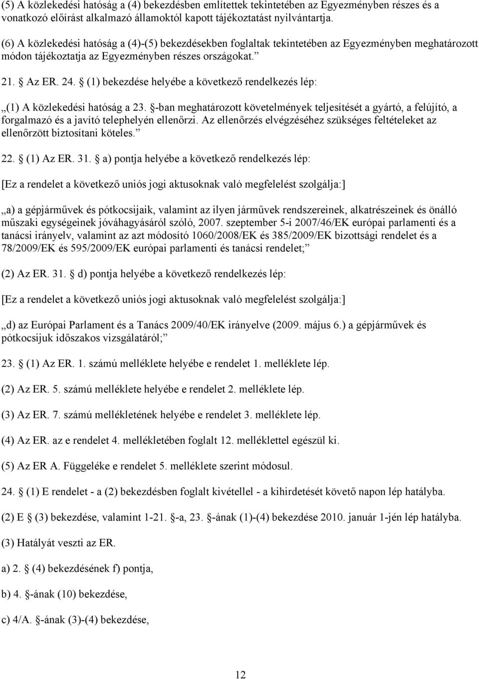 (1) bekezdése helyébe a következő rendelkezés lép: (1) A közlekedési hatóság a 23. -ban meghatározott követelmények teljesítését a gyártó, a felújító, a forgalmazó és a javító telephelyén ellenőrzi.