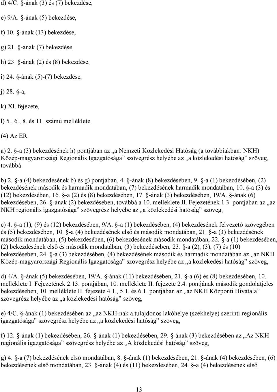 -a (3) bekezdésének h) pontjában az a Nemzeti Közlekedési Hatóság (a továbbiakban: NKH) Közép-magyarországi Regionális Igazgatósága szövegrész helyébe az a közlekedési hatóság szöveg, továbbá b) 2.