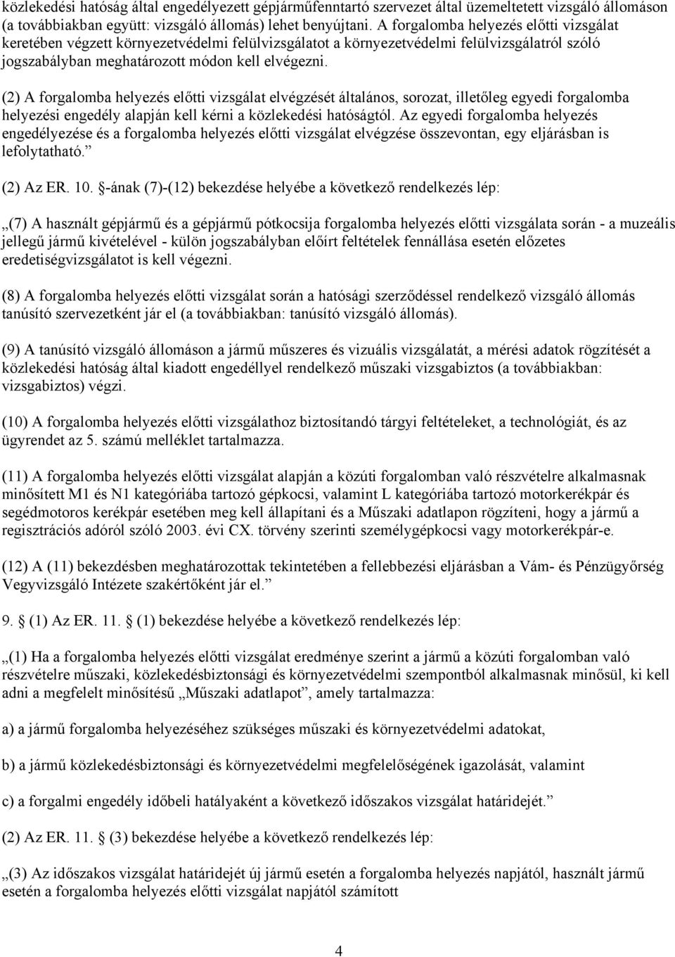 (2) A forgalomba helyezés előtti vizsgálat elvégzését általános, sorozat, illetőleg egyedi forgalomba helyezési engedély alapján kell kérni a közlekedési hatóságtól.