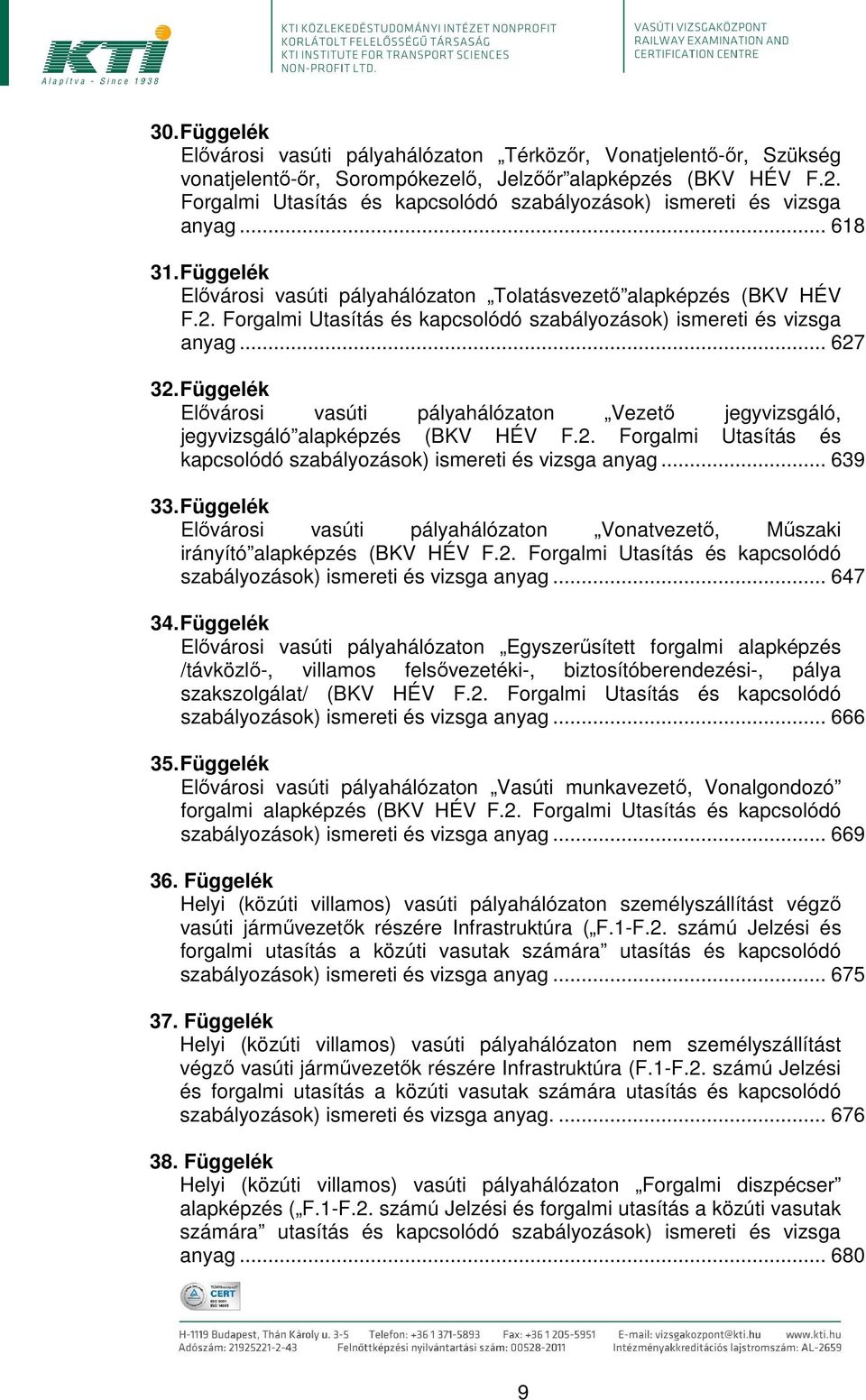 Forgalmi Utasítás és kapcsolódó szabályozások) ismereti és vizsga anyag... 627 32. Függelék Elővárosi vasúti pályahálózaton Vezető jegyvizsgáló, jegyvizsgáló alapképzés (BKV HÉV F.2. Forgalmi Utasítás és kapcsolódó szabályozások) ismereti és vizsga anyag.