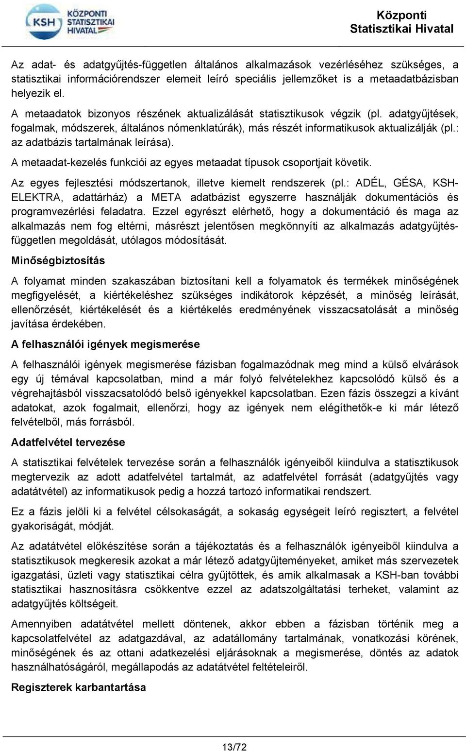 : az adatbázis tartalmának leírása). A metaadat-kezelés funkciói az egyes metaadat típusok csoportjait követik. Az egyes fejlesztési módszertanok, illetve kiemelt rendszerek (pl.