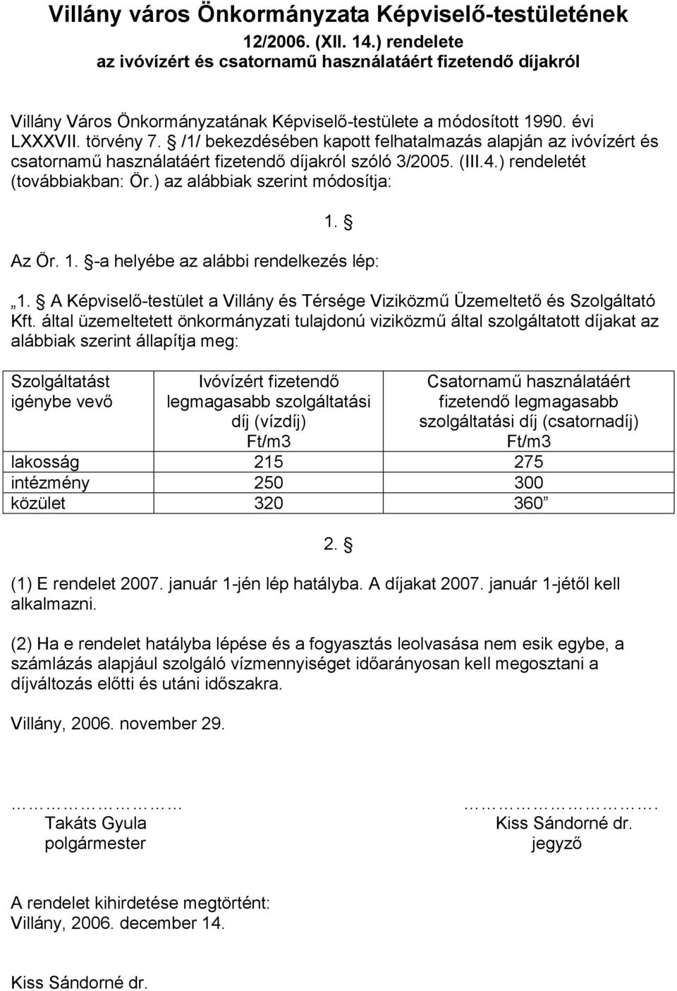 /1/ bekezdésében kapott felhatalmazás alapján az ivóvízért és csatornamű használatáért fizetendő díjakról szóló 3/2005. (III.4.) rendeletét (továbbiakban: Ör.) az alábbiak szerint módosítja: 1. Az Ör.