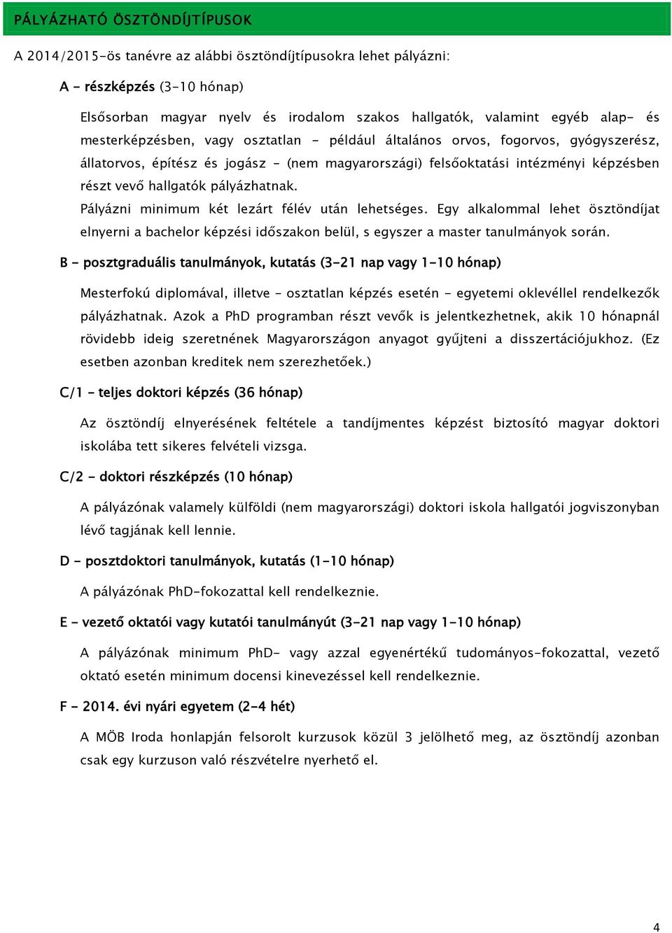 pályázhatnak. Pályázni minimum két lezárt félév után lehetséges. Egy alkalommal lehet ösztöndíjat elnyerni a bachelor képzési időszakon belül, s egyszer a master tanulmányok során.