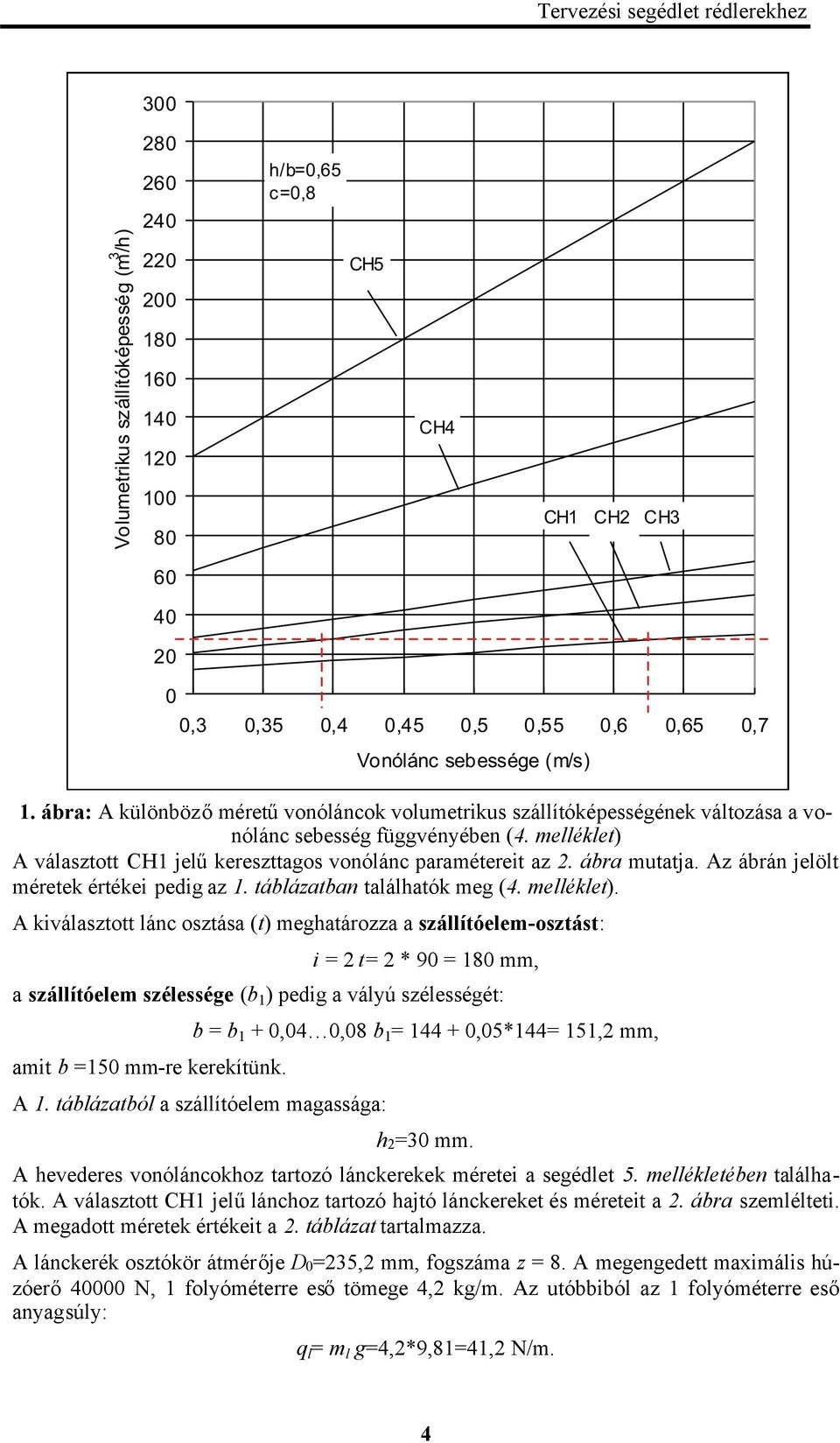 A kiválasztott lánc osztása (t) meghatározza a szállítóelem-osztást: i = t= * 90 = 0 mm, a szállítóelem szélessége (b ) pedig a vályú szélességét: amit b =50 mm-re kerekítünk.