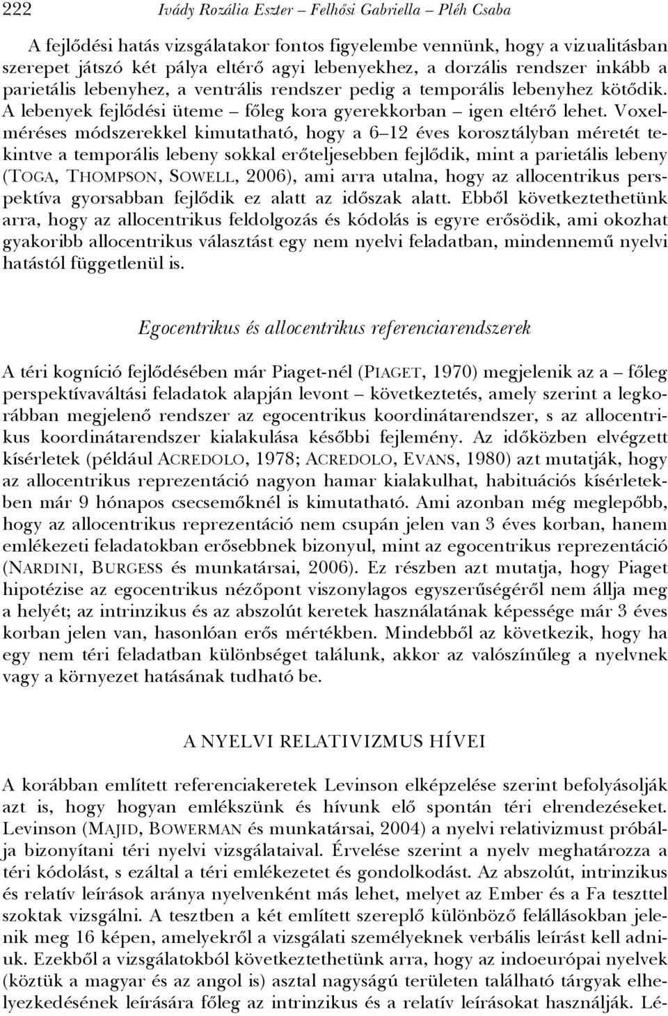 Voxelméréses módszerekkel kimutatható, hogy a 6 12 éves korosztályban méretét tekintve a temporális lebeny sokkal erőteljesebben fejlődik, mint a parietális lebeny (TOGA, THOMPSON, SOWELL, 2006), ami