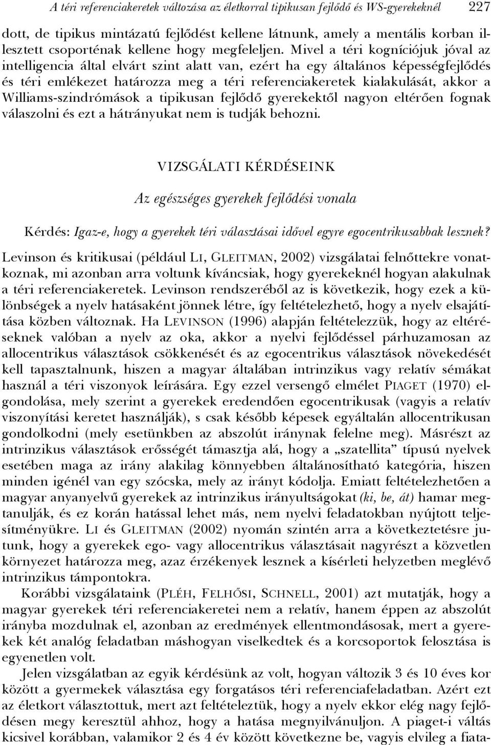 Mivel a téri kogníciójuk jóval az intelligencia által elvárt szint alatt van, ezért ha egy általános képességfejlődés és téri emlékezet határozza meg a téri referenciakeretek kialakulását, akkor a