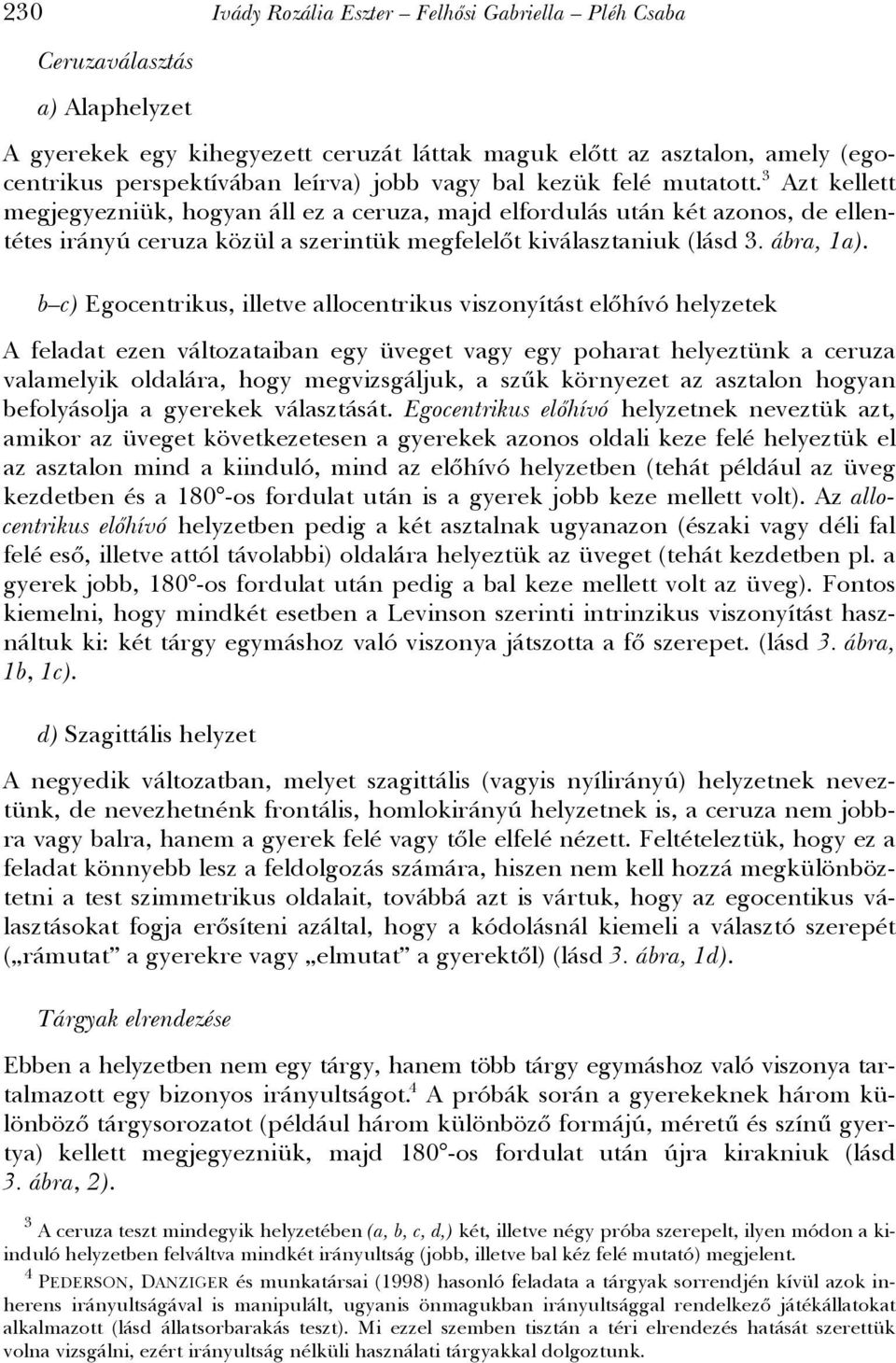 3 Azt kellett megjegyezniük, hogyan áll ez a ceruza, majd elfordulás után két azonos, de ellentétes irányú ceruza közül a szerintük megfelelőt kiválasztaniuk (lásd 3. ábra, 1a).