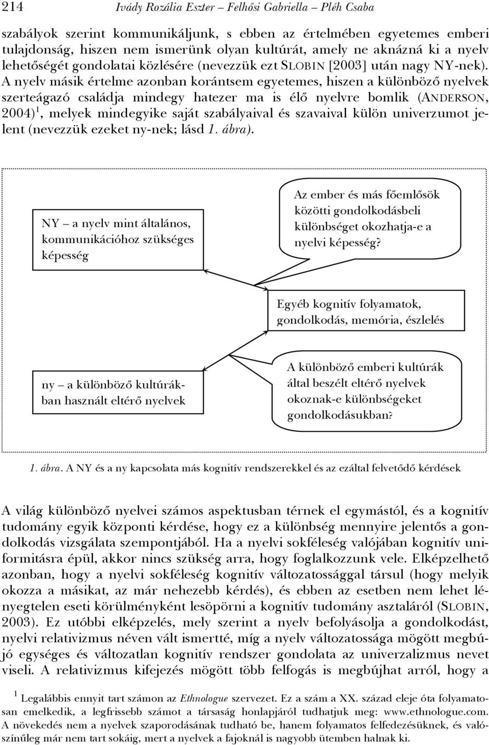 A nyelv másik értelme azonban korántsem egyetemes, hiszen a különböző nyelvek szerteágazó családja mindegy hatezer ma is élő nyelvre bomlik (ANDERSON, 2004) 1, melyek mindegyike saját szabályaival és