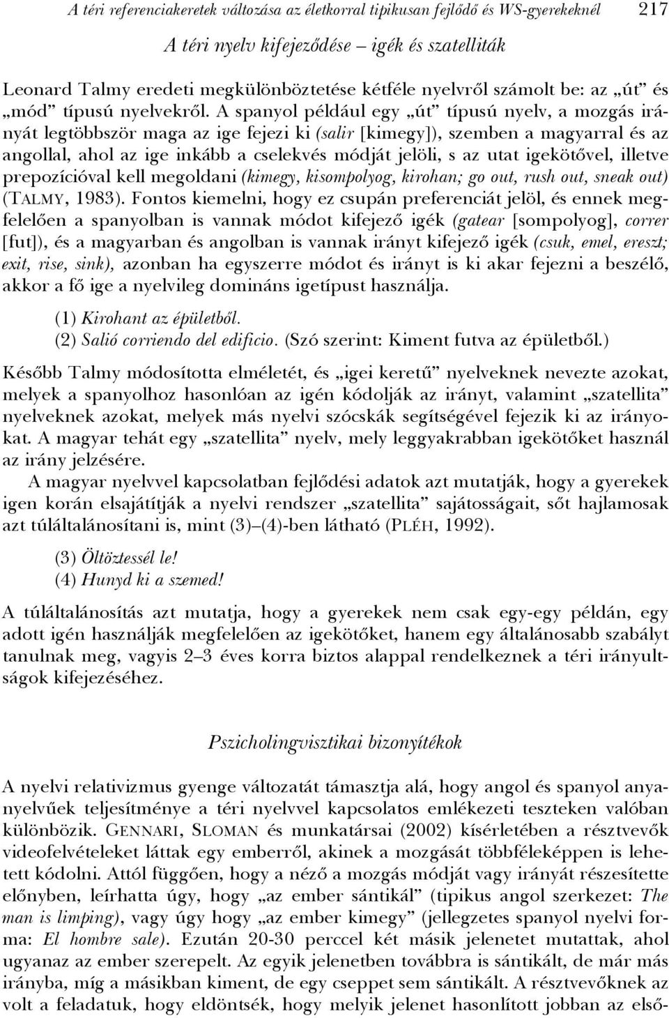 A spanyol például egy út típusú nyelv, a mozgás irányát legtöbbször maga az ige fejezi ki (salir [kimegy]), szemben a magyarral és az angollal, ahol az ige inkább a cselekvés módját jelöli, s az utat