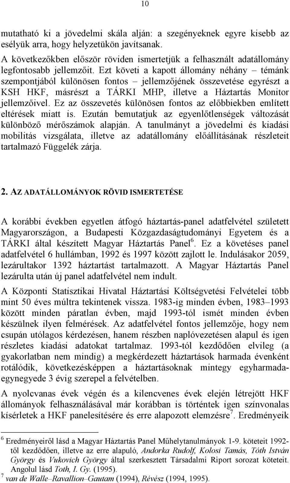 Ezt követi a kapott állomány néhány témánk szempontjából különösen fontos jellemzőjének összevetése egyrészt a KSH HKF, másrészt a TÁRKI MHP, illetve a Háztartás Monitor jellemzőivel.