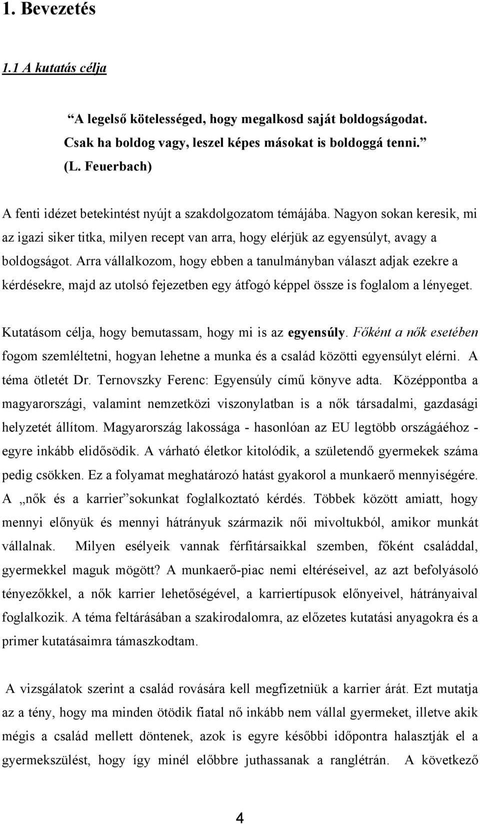 Arra vállalkozom, hogy ebben a tanulmányban választ adjak ezekre a kérdésekre, majd az utolsó fejezetben egy átfogó képpel össze is foglalom a lényeget.