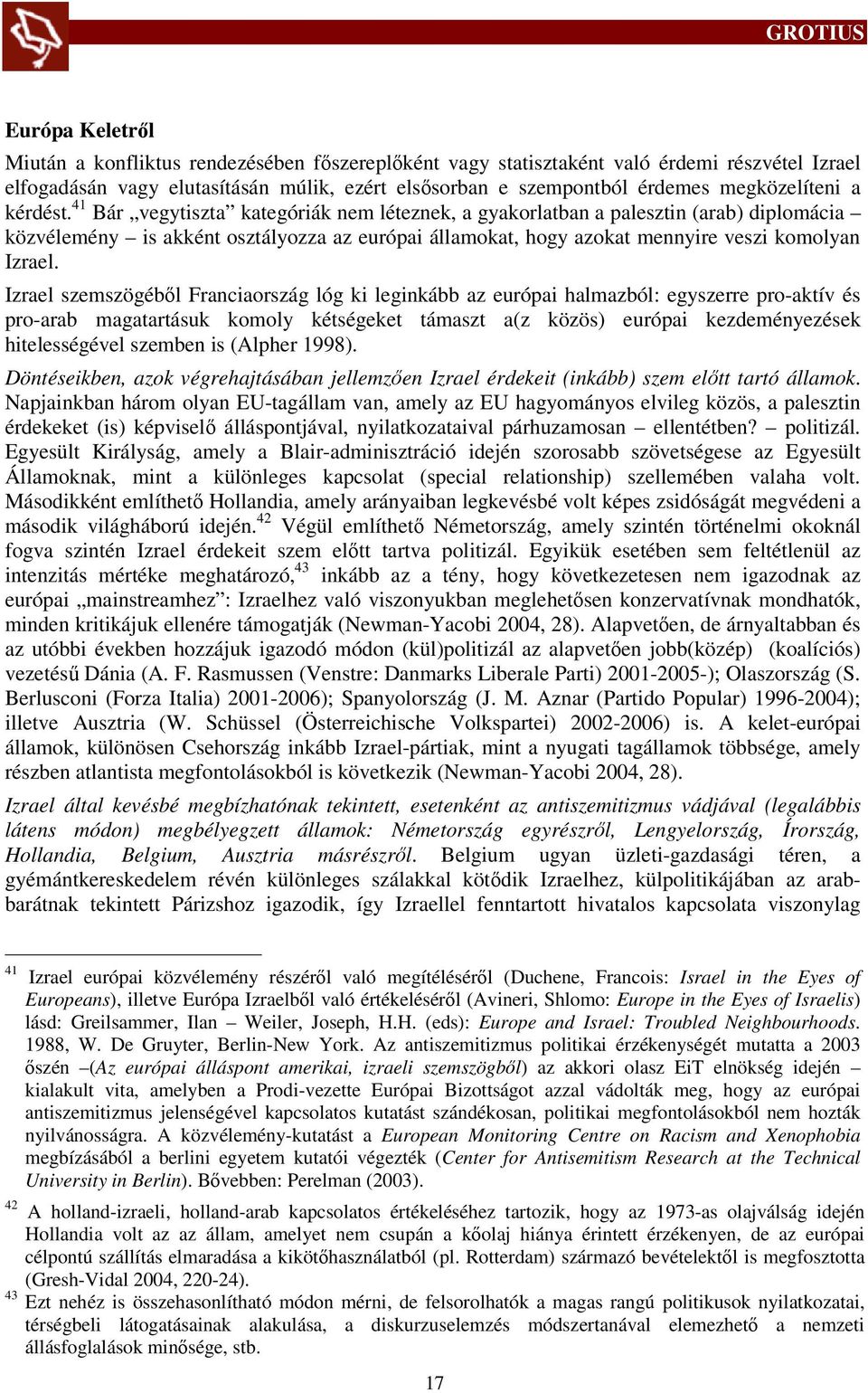 41 Bár vegytiszta kategóriák nem léteznek, a gyakorlatban a palesztin (arab) diplomácia közvélemény is akként osztályozza az európai államokat, hogy azokat mennyire veszi komolyan Izrael.