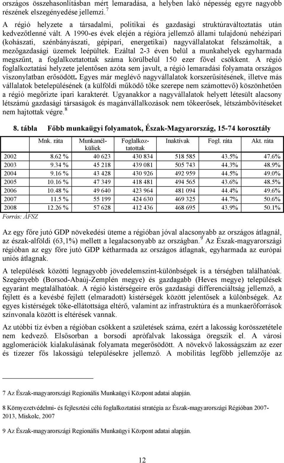 A 1990-es évek elején a régióra jellemző állami tulajdonú nehézipari (kohászati, szénbányászati, gépipari, energetikai) nagyvállalatokat felszámolták, a mezőgazdasági üzemek leépültek.