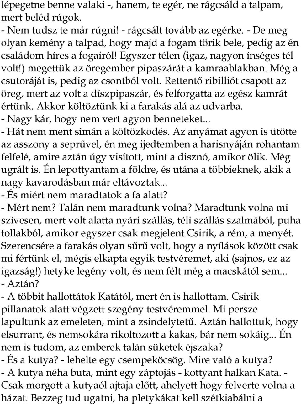 Még a csutoráját is, pedig az csontból volt. Rettentı ribilliót csapott az öreg, mert az volt a díszpipaszár, és felforgatta az egész kamrát értünk. Akkor költöztünk ki a farakás alá az udvarba.