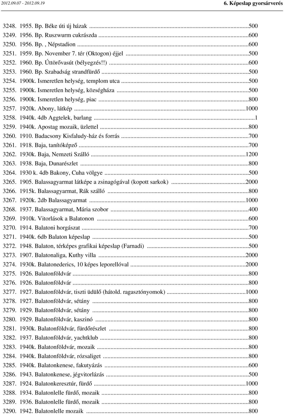 ..800 3257. 1920k. Abony, látkép...1000 3258. 1940k. 4db Aggtelek, barlang...1 3259. 1940k. Apostag mozaik, üzlettel...800 3260. 1910. Badacsony Kisfaludy-ház és forrás...700 3261. 1918.