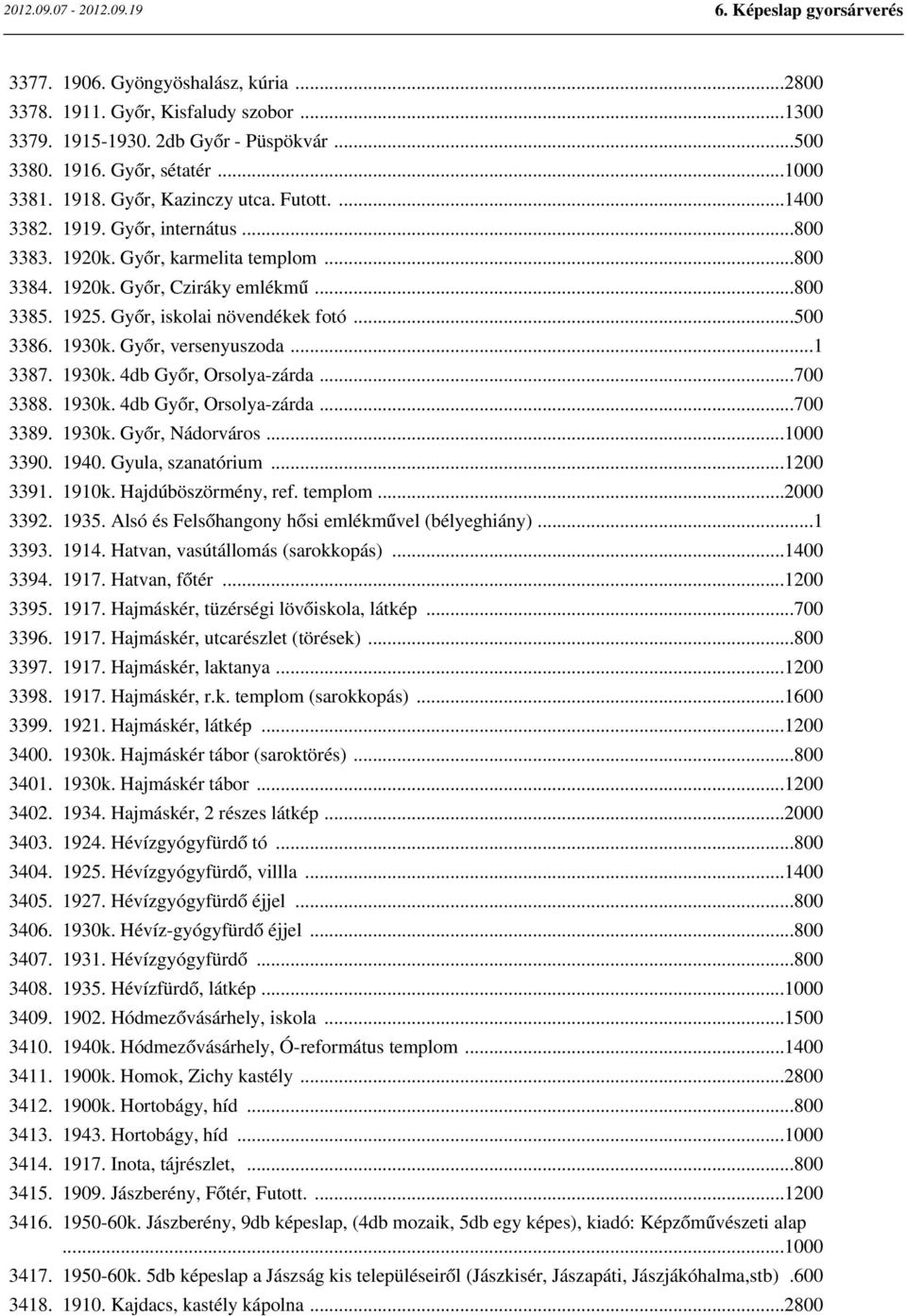 Győr, versenyuszoda...1 3387. 1930k. 4db Győr, Orsolya-zárda...700 3388. 1930k. 4db Győr, Orsolya-zárda...700 3389. 1930k. Győr, Nádorváros...1000 3390. 1940. Gyula, szanatórium...1200 3391. 1910k.