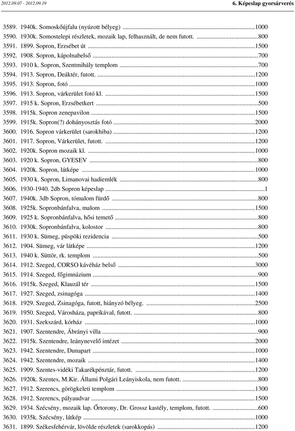 1915 k. Sopron, Erzsébetkert...500 3598. 1915k. Sopron zenepavilon...1500 3599. 1915k. Sopron(?) dohányosztás fotó...2000 3600. 1916. Sopron várkerület (sarokhiba)...1200 3601. 1917.