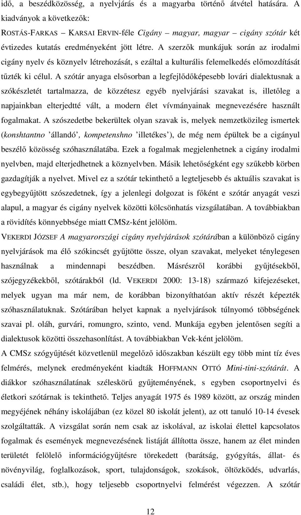 A szerzők munkájuk során az irodalmi cigány nyelv és köznyelv létrehozását, s ezáltal a kulturális felemelkedés előmozdítását tűzték ki célul.