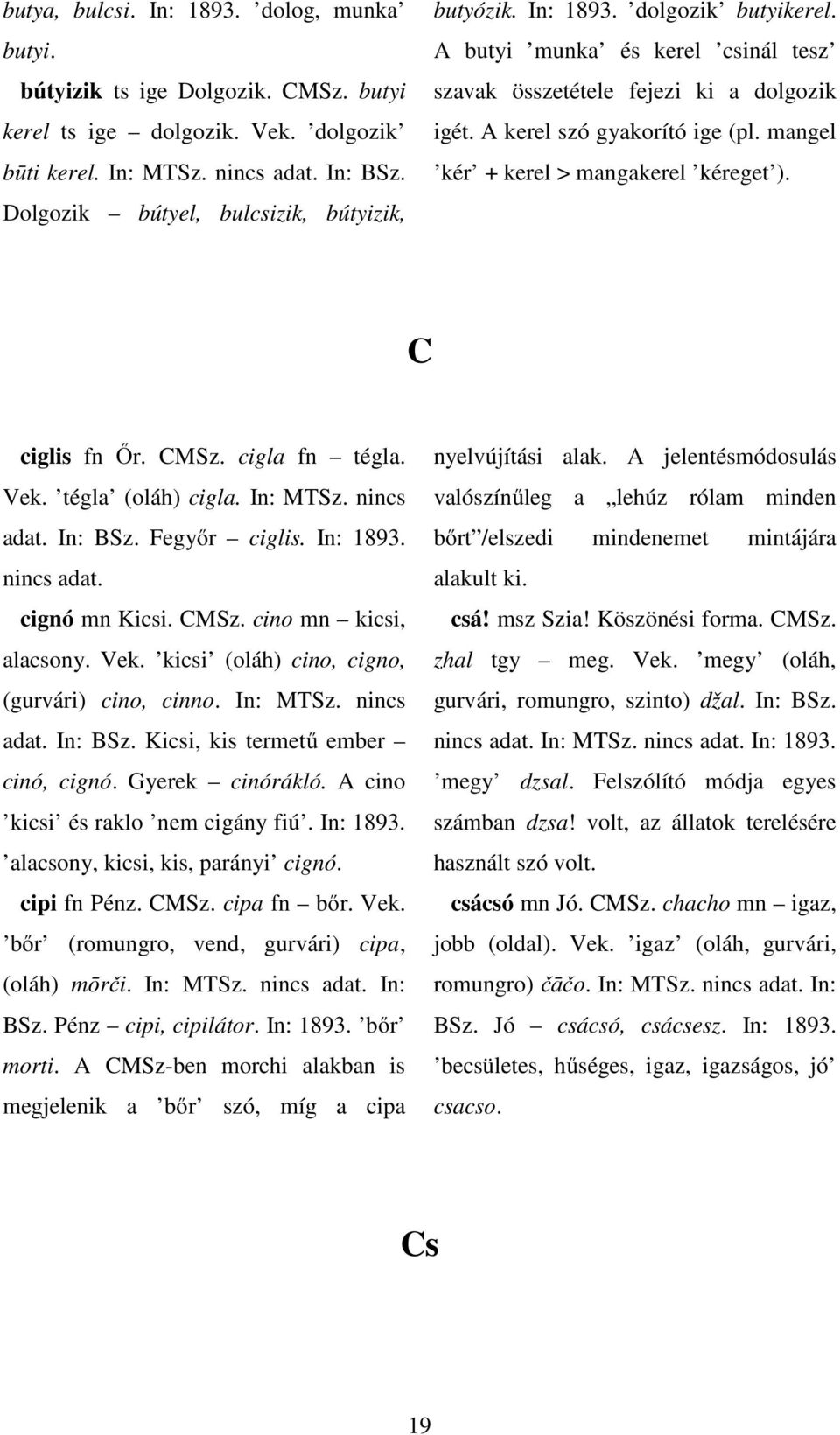 mangel kér + kerel > mangakerel kéreget ). C ciglis fn Őr. CMSz. cigla fn tégla. Vek. tégla (oláh) cigla. In: MTSz. nincs adat. In: BSz. Fegyőr ciglis. In: 1893. nincs adat. cignó mn Kicsi. CMSz. cino mn kicsi, alacsony.