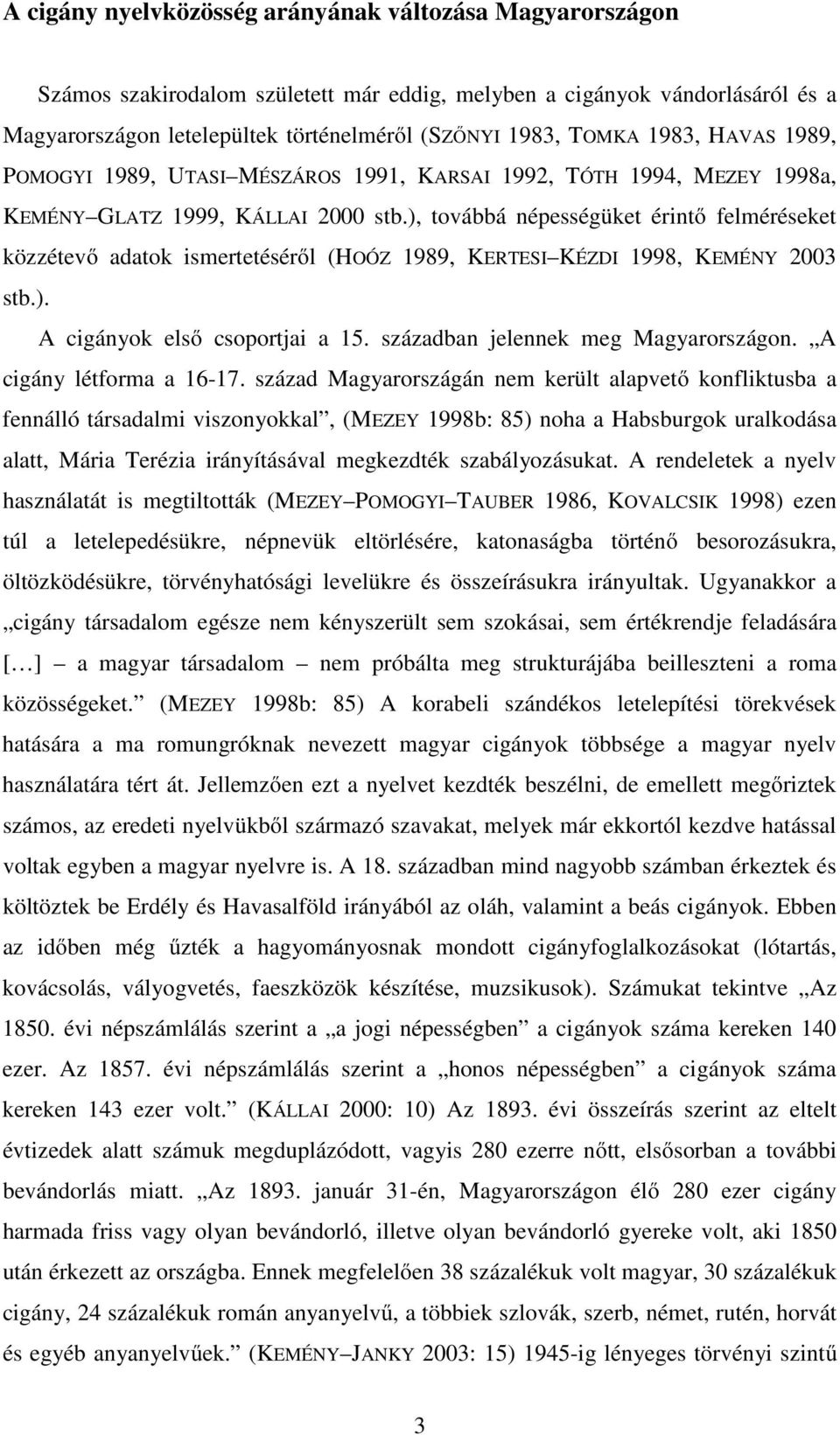 ), továbbá népességüket érintő felméréseket közzétevő adatok ismertetéséről (HOÓZ 1989, KERTESI KÉZDI 1998, KEMÉNY 2003 stb.). A cigányok első csoportjai a 15. században jelennek meg Magyarországon.