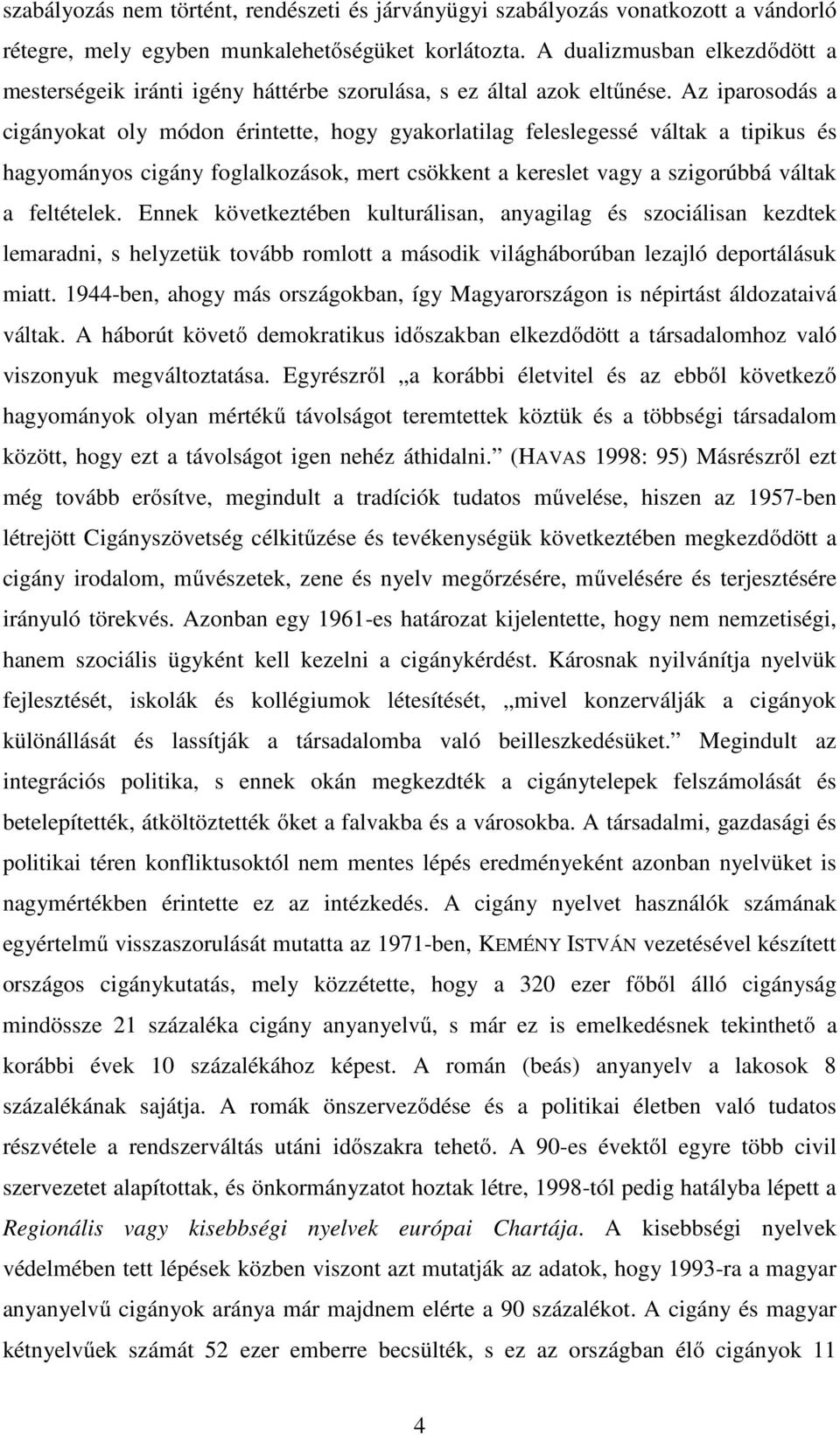 Az iparosodás a cigányokat oly módon érintette, hogy gyakorlatilag feleslegessé váltak a tipikus és hagyományos cigány foglalkozások, mert csökkent a kereslet vagy a szigorúbbá váltak a feltételek.