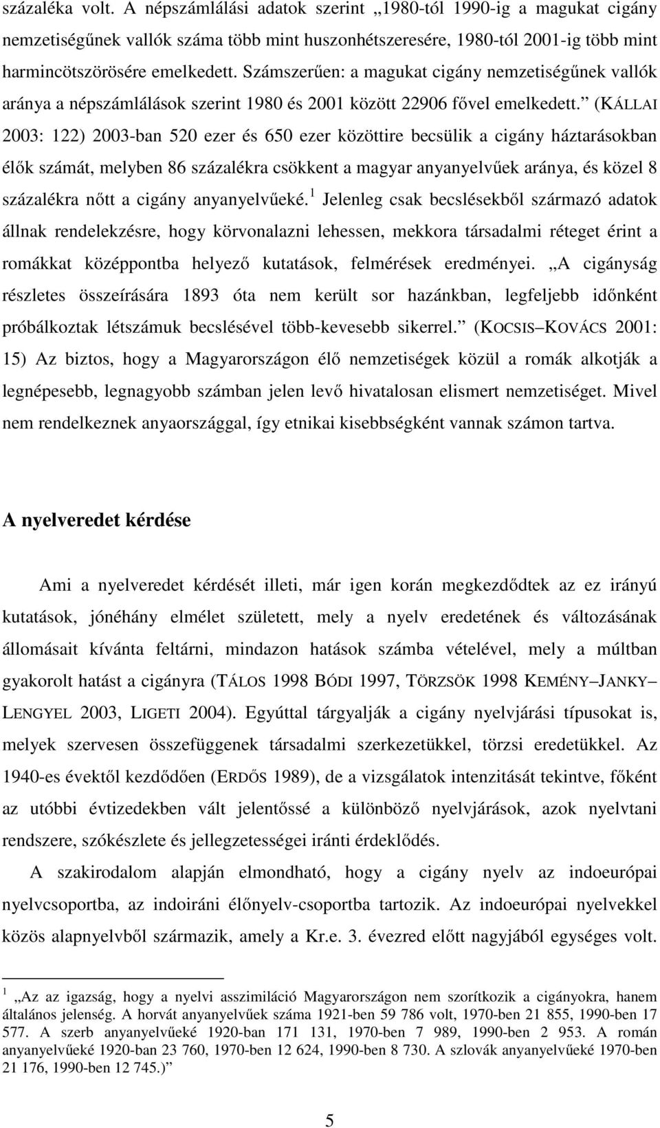 (KÁLLAI 2003: 122) 2003-ban 520 ezer és 650 ezer közöttire becsülik a cigány háztarásokban élők számát, melyben 86 százalékra csökkent a magyar anyanyelvűek aránya, és közel 8 százalékra nőtt a