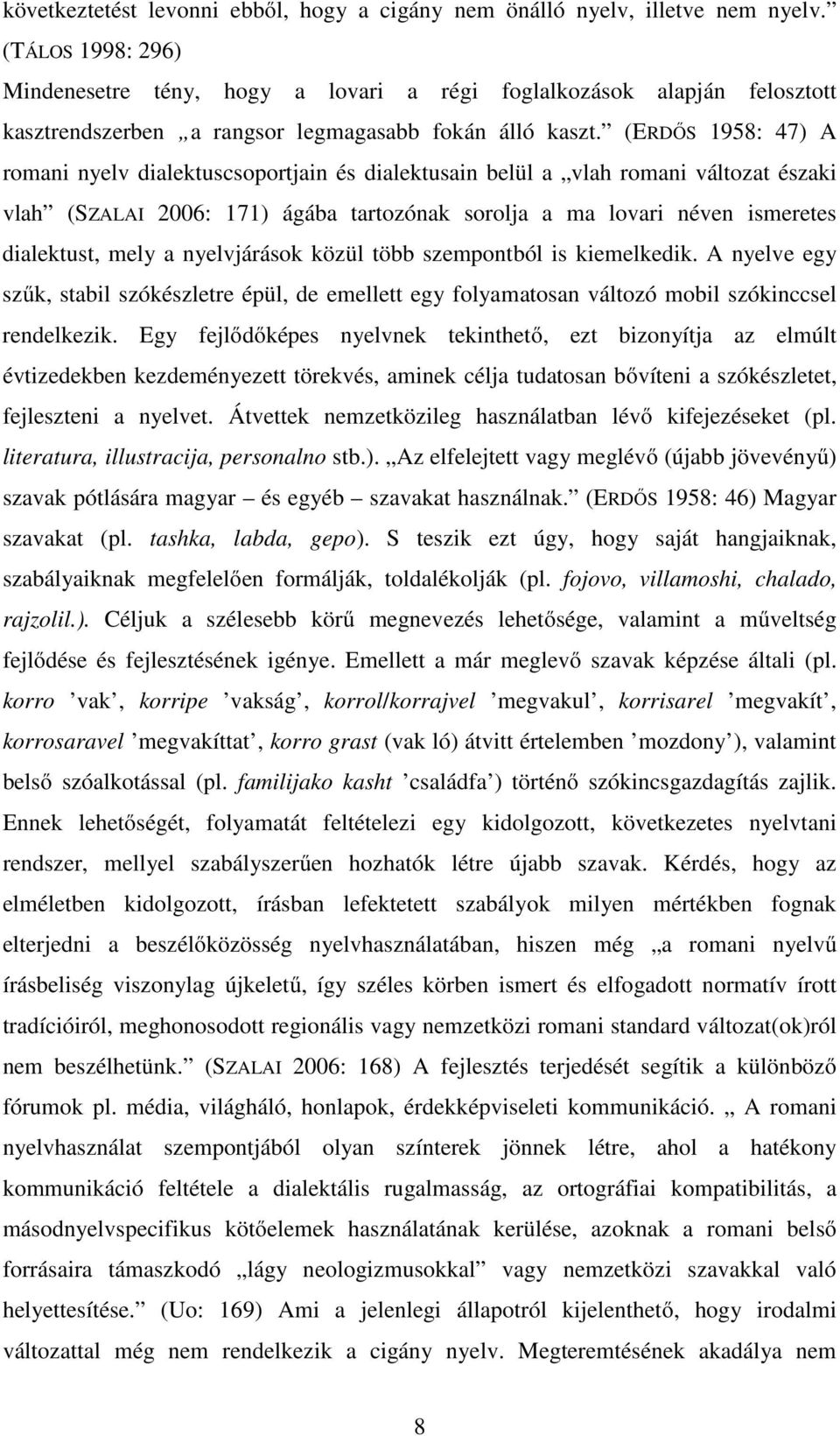 (ERDŐS 1958: 47) A romani nyelv dialektuscsoportjain és dialektusain belül a vlah romani változat északi vlah (SZALAI 2006: 171) ágába tartozónak sorolja a ma lovari néven ismeretes dialektust, mely