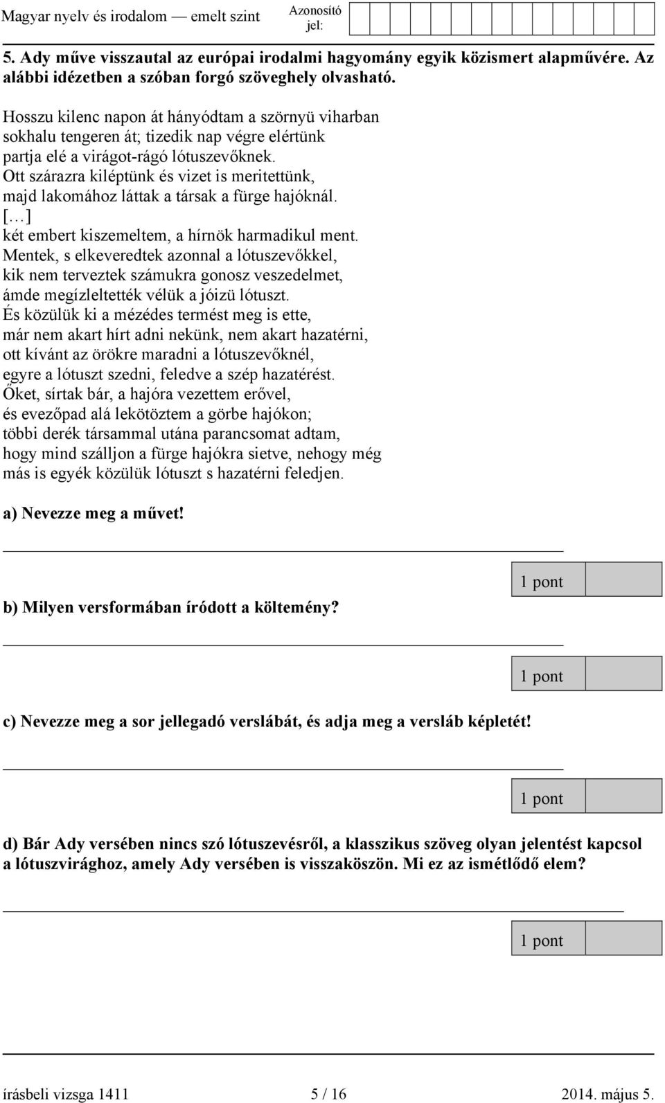 Ott szárazra kiléptünk és vizet is meritettünk, majd lakomához láttak a társak a fürge hajóknál. [ ] két embert kiszemeltem, a hírnök harmadikul ment.