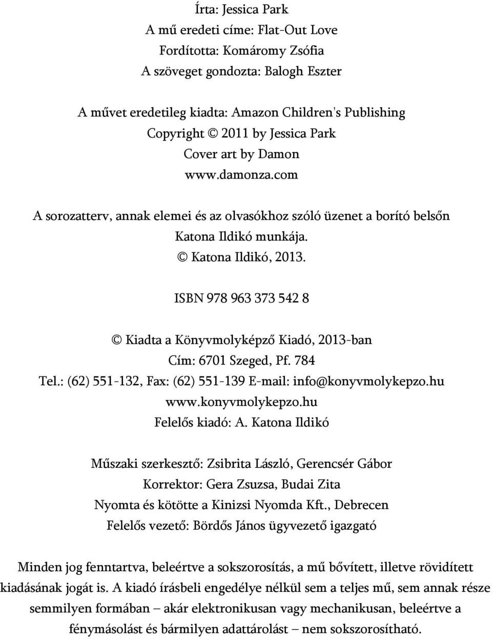 ISBN 978 963 373 542 8 Kiadta a Könyvmolyképző Kiadó, 2013-ban Cím: 6701 Szeged, Pf. 784 Tel.: (62) 551-132, Fax: (62) 551-139 E-mail: info@konyvmolykepzo.hu www.konyvmolykepzo.hu Felelős kiadó: A.