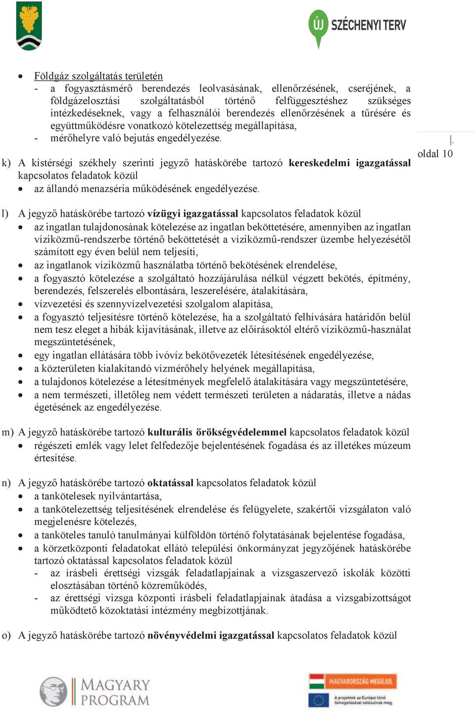 k) A kistérségi székhely szerinti jegyző hatáskörébe tartozó kereskedelmi igazgatással kapcsolatos feladatok közül az állandó menazséria működésének engedélyezése.