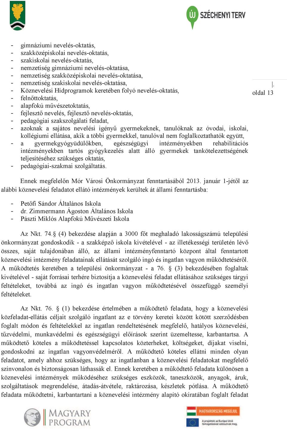 szakszolgálati feladat, - azoknak a sajátos nevelési igényű gyermekeknek, tanulóknak az óvodai, iskolai, kollégiumi ellátása, akik a többi gyermekkel, tanulóval nem foglalkoztathatók együtt, - a