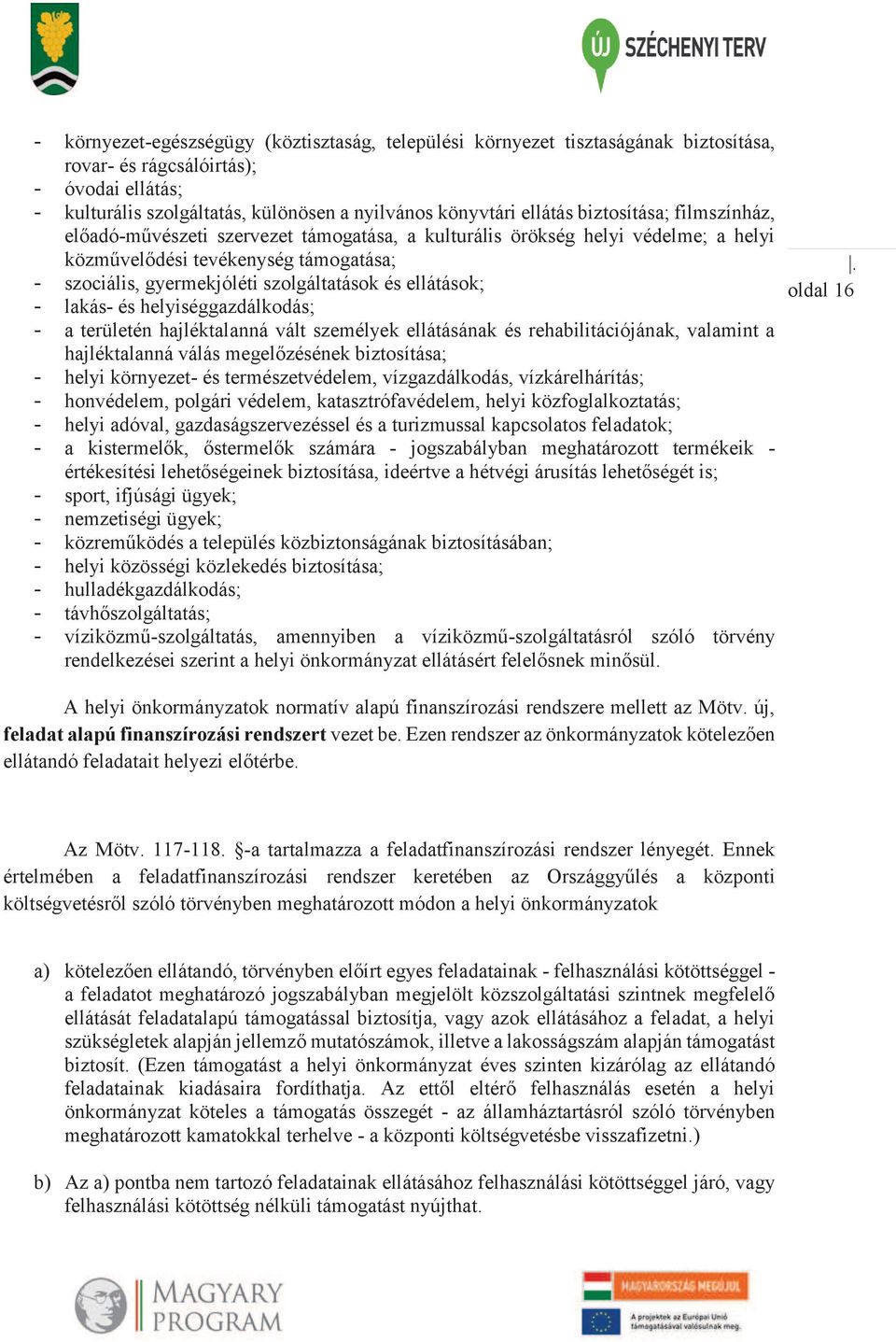 ellátások; - lakás- és helyiséggazdálkodás; - a területén hajléktalanná vált személyek ellátásának és rehabilitációjának, valamint a hajléktalanná válás megelőzésének biztosítása; - helyi környezet-