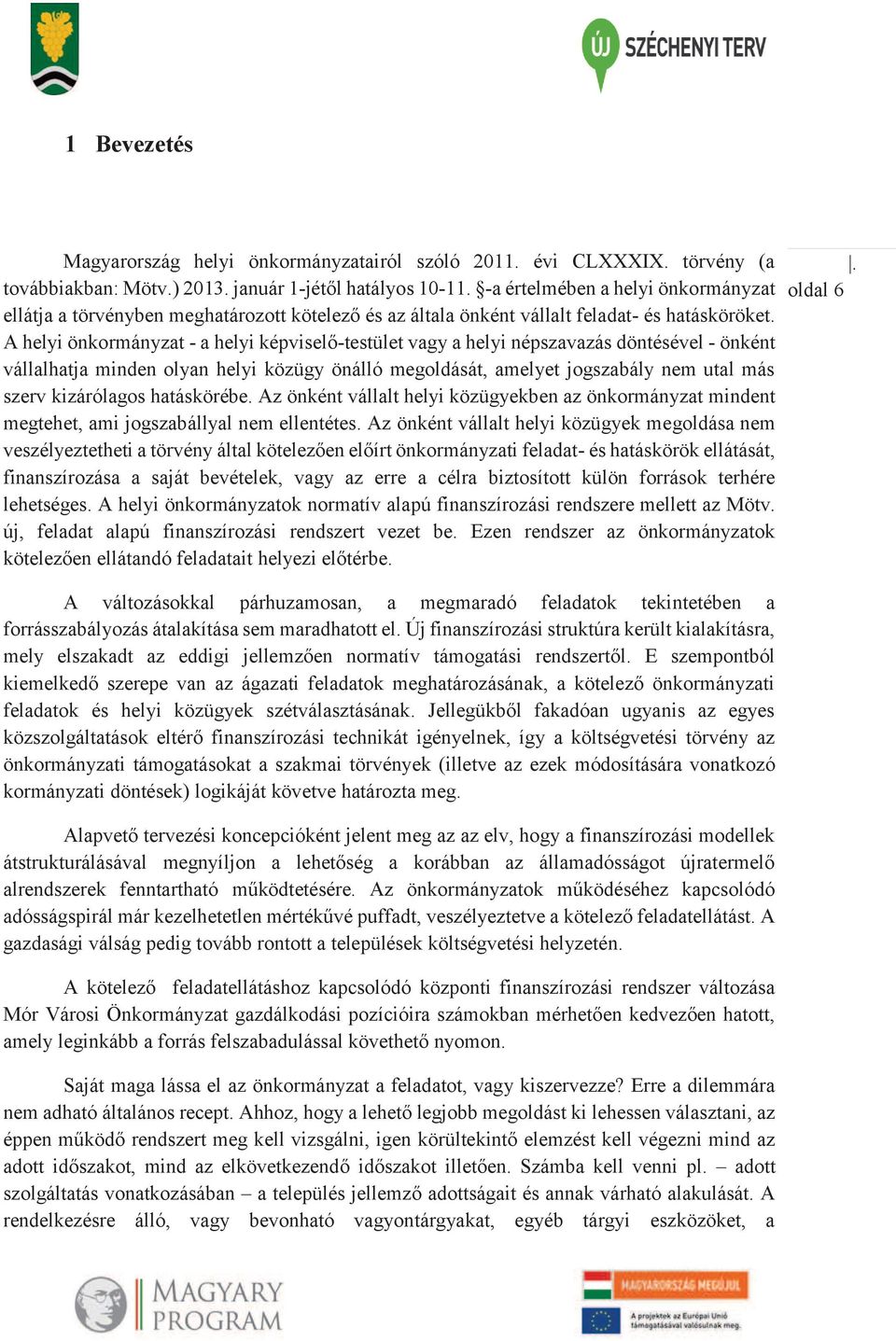 A helyi önkormányzat - a helyi képviselő-testület vagy a helyi népszavazás döntésével - önként vállalhatja minden olyan helyi közügy önálló megoldását, amelyet jogszabály nem utal más szerv