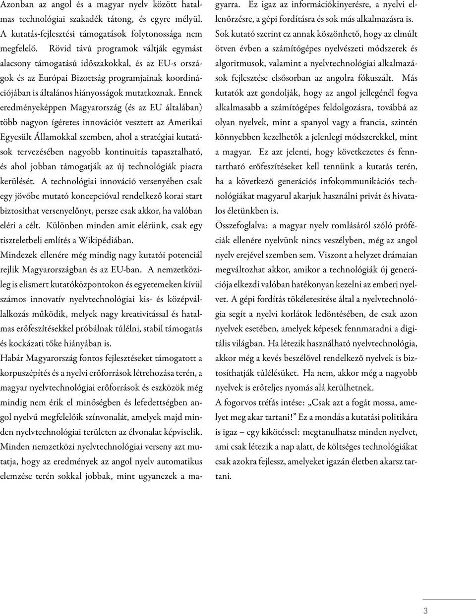 Ennek eredményeképpen Magyarország (és az EU általában) több nagyon ígéretes innovációt vesztett az Amerikai Egyesült Államokkal szemben, ahol a stratégiai kutatások tervezésében nagyobb kontinuitás