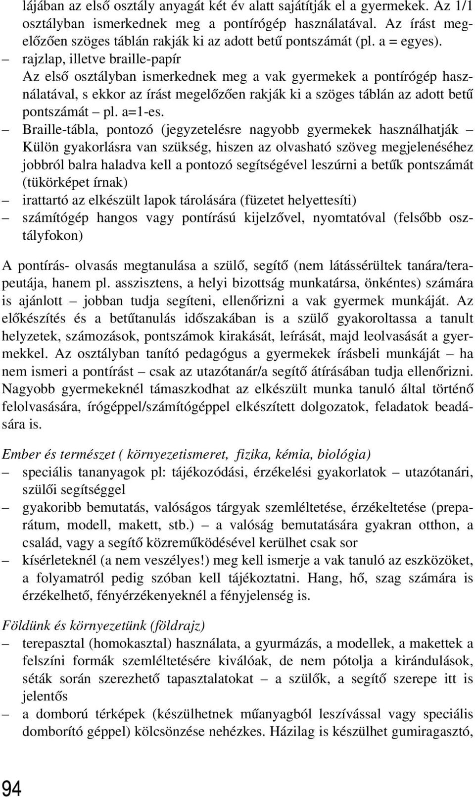 rajzlap, illetve braille-papír Az elsõ osztályban ismerkednek meg a vak gyermekek a pontírógép használatával, s ekkor az írást megelõzõen rakják ki a szöges táblán az adott betû pontszámát pl. a=1-es.