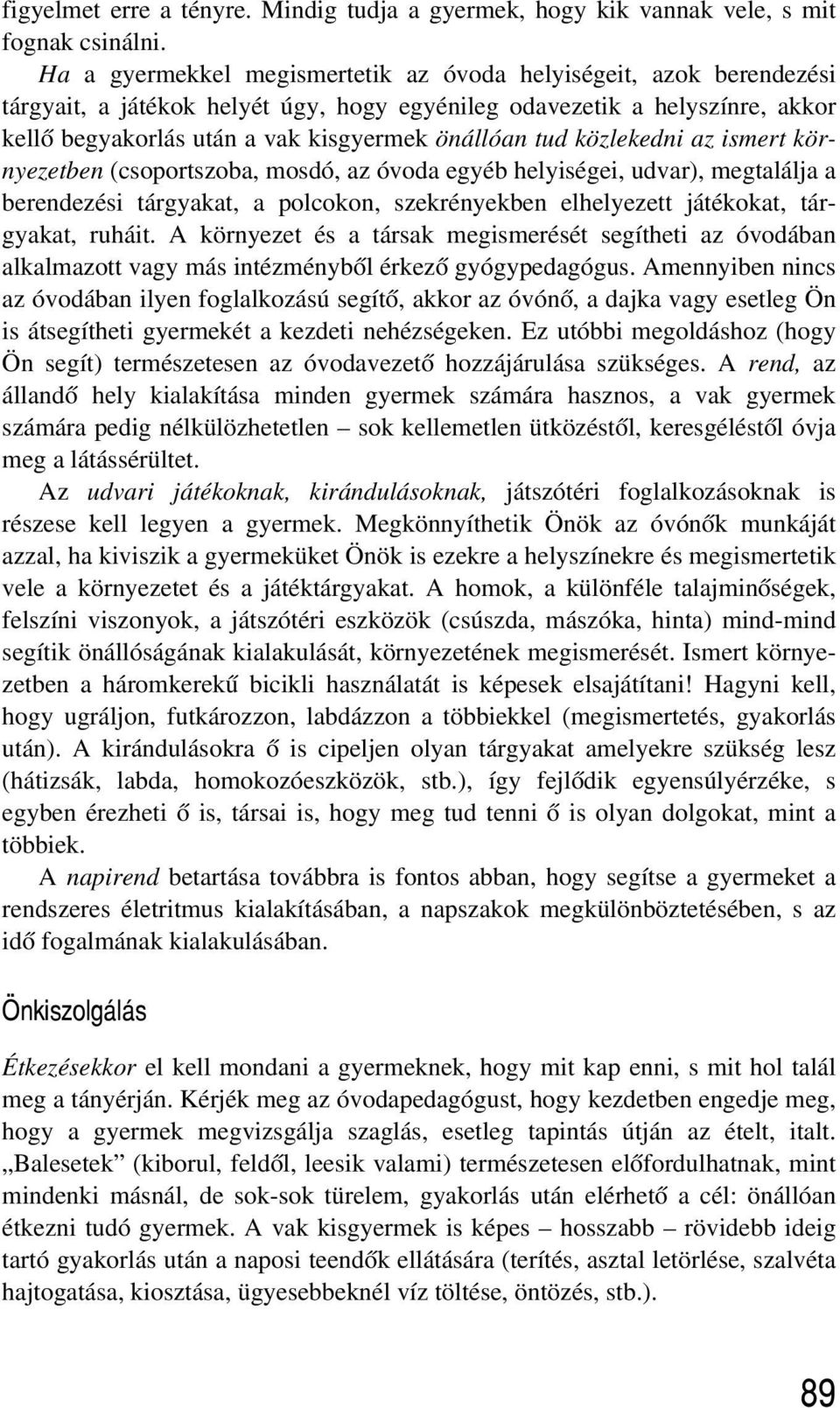 közlekedni az ismert környezetben (csoportszoba, mosdó, az óvoda egyéb helyiségei, udvar), megtalálja a berendezési tárgyakat, a polcokon, szekrényekben elhelyezett játékokat, tárgyakat, ruháit.