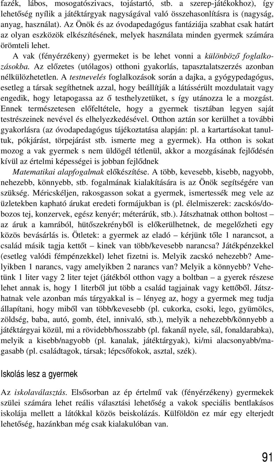 A vak (fényérzékeny) gyermeket is be lehet vonni a különbözõ foglalkozásokba. Az elõzetes (utólagos) otthoni gyakorlás, tapasztalatszerzés azonban nélkülözhetetlen.