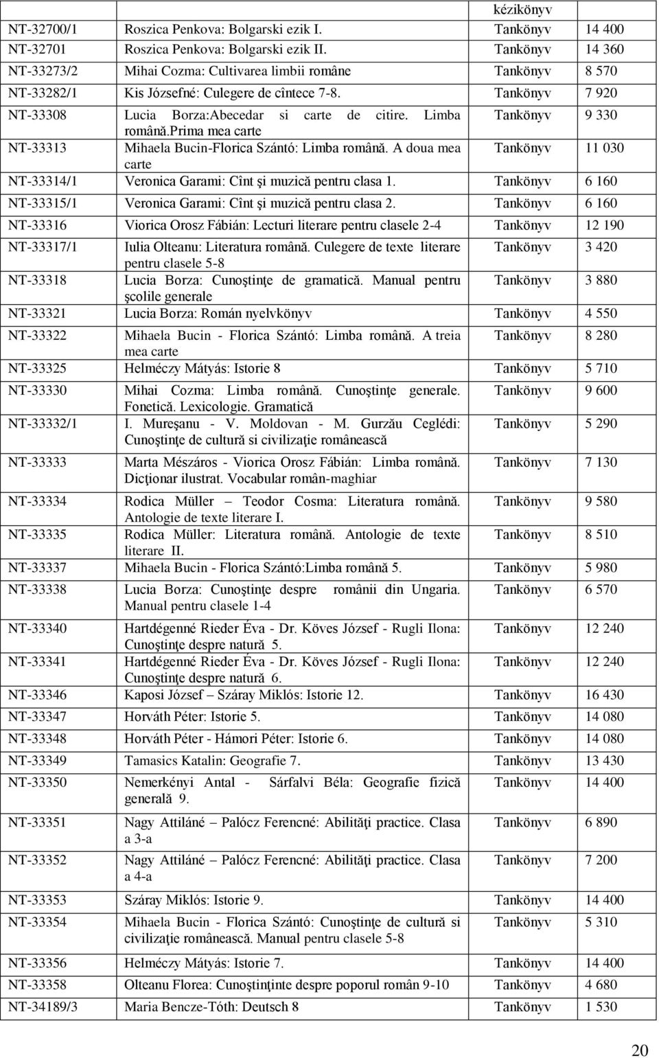 Limba Tankönyv 9 330 română.prima mea carte 33313 Mihaela Bucin-Florica Szántó: Limba română. A doua mea Tankönyv 11 030 carte 33314/1 Veronica Garami: Cînt şi muzică pentru clasa 1.