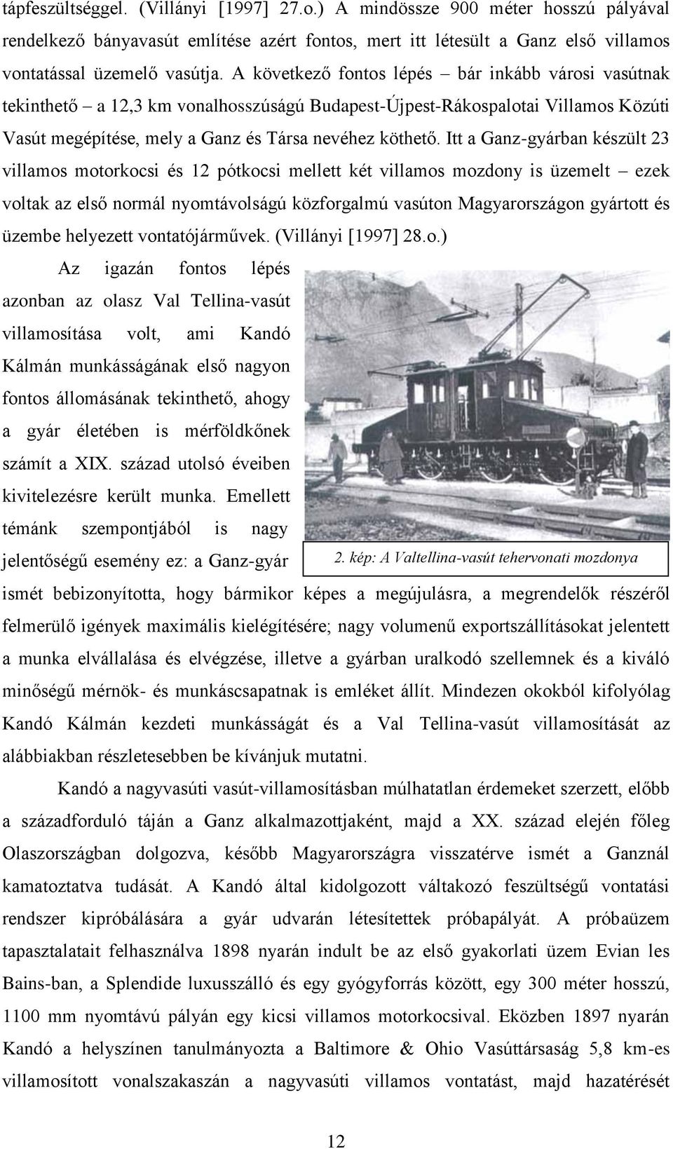 Itt a Ganz-gyárban készült 23 villamos motorkocsi és 12 pótkocsi mellett két villamos mozdony is üzemelt ezek voltak az első normál nyomtávolságú közforgalmú vasúton Magyarországon gyártott és üzembe