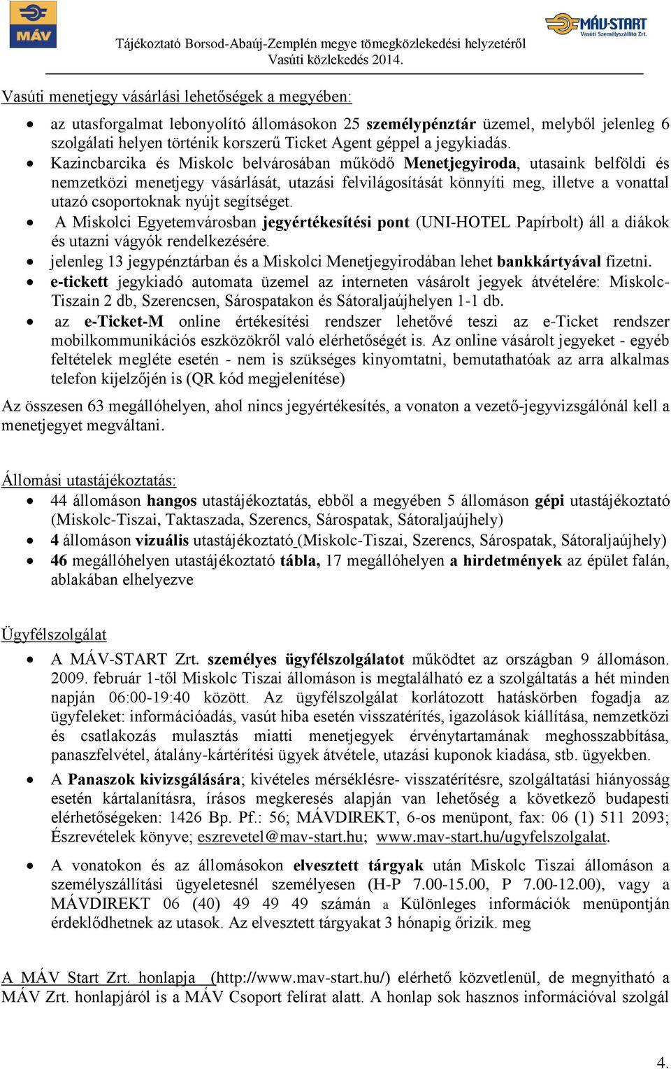 Kazincbarcika és Miskolc belvárosában működő Menetjegyiroda, utasaink belföldi és nemzetközi menetjegy vásárlását, utazási felvilágosítását könnyíti meg, illetve a vonattal utazó csoportoknak nyújt