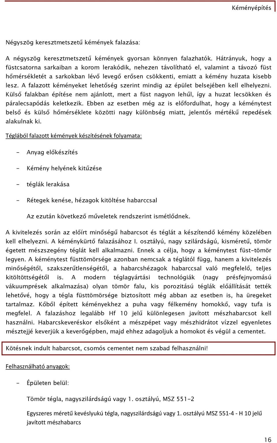 A falazott kéményeket lehetőség szerint mindig az épület belsejében kell elhelyezni. Külső falakban építése nem ajánlott, mert a füst nagyon lehűl, így a huzat lecsökken és páralecsapódás keletkezik.