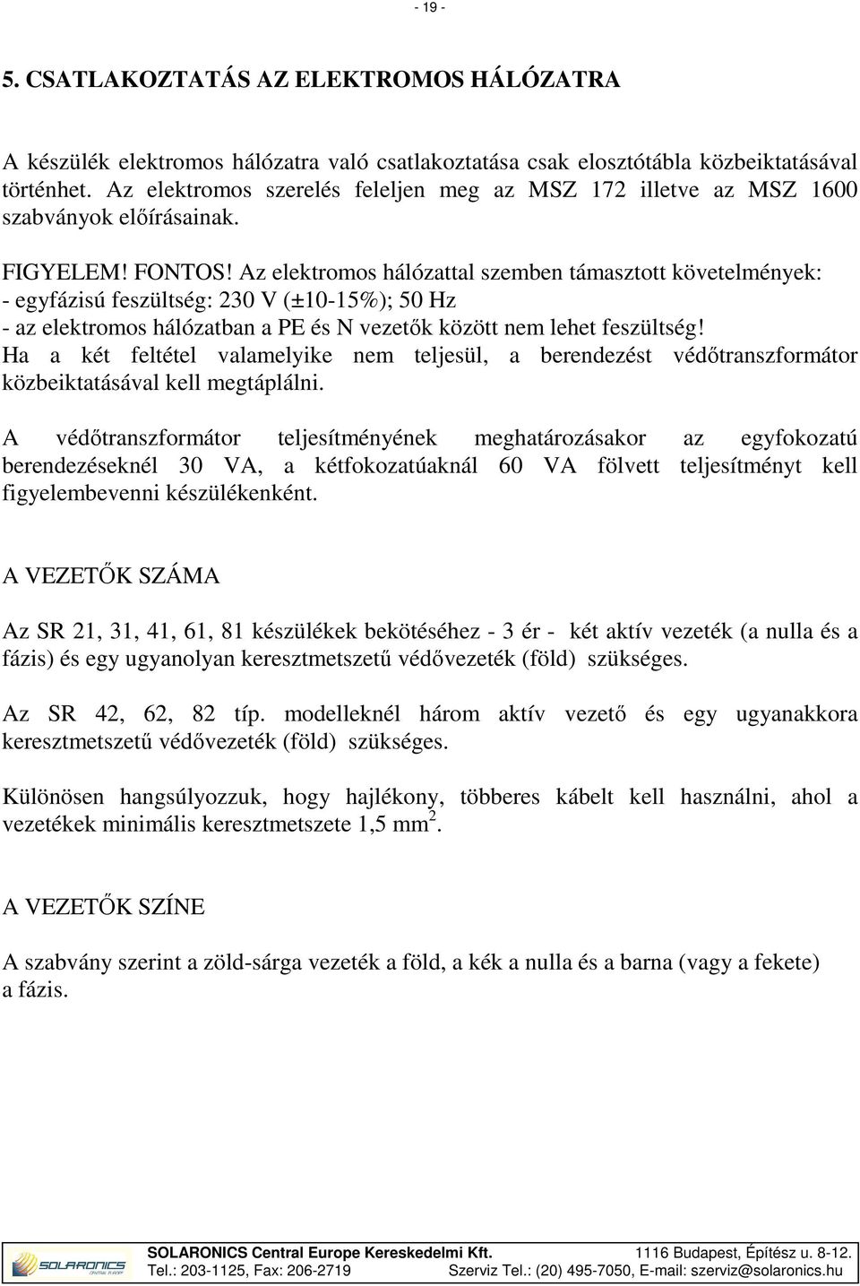 Az elektromos hálózattal szemben támasztott követelmények: - egyfázisú feszültség: 230 V (±10-15%); 50 Hz - az elektromos hálózatban a PE és N vezetők között nem lehet feszültség!