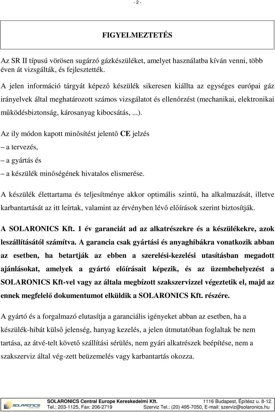 károsanyag kibocsátás,...). Az ily módon kapott minősítést jelentő CE jelzés a tervezés, a gyártás és a készülék minőségének hivatalos elismerése.