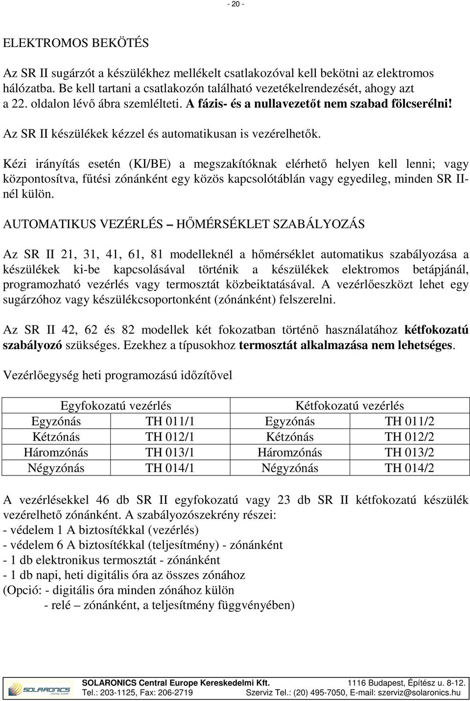 Kézi irányítás esetén (KI/BE) a megszakítóknak elérhető helyen kell lenni; vagy központosítva, fűtési zónánként egy közös kapcsolótáblán vagy egyedileg, minden SR IInél külön.