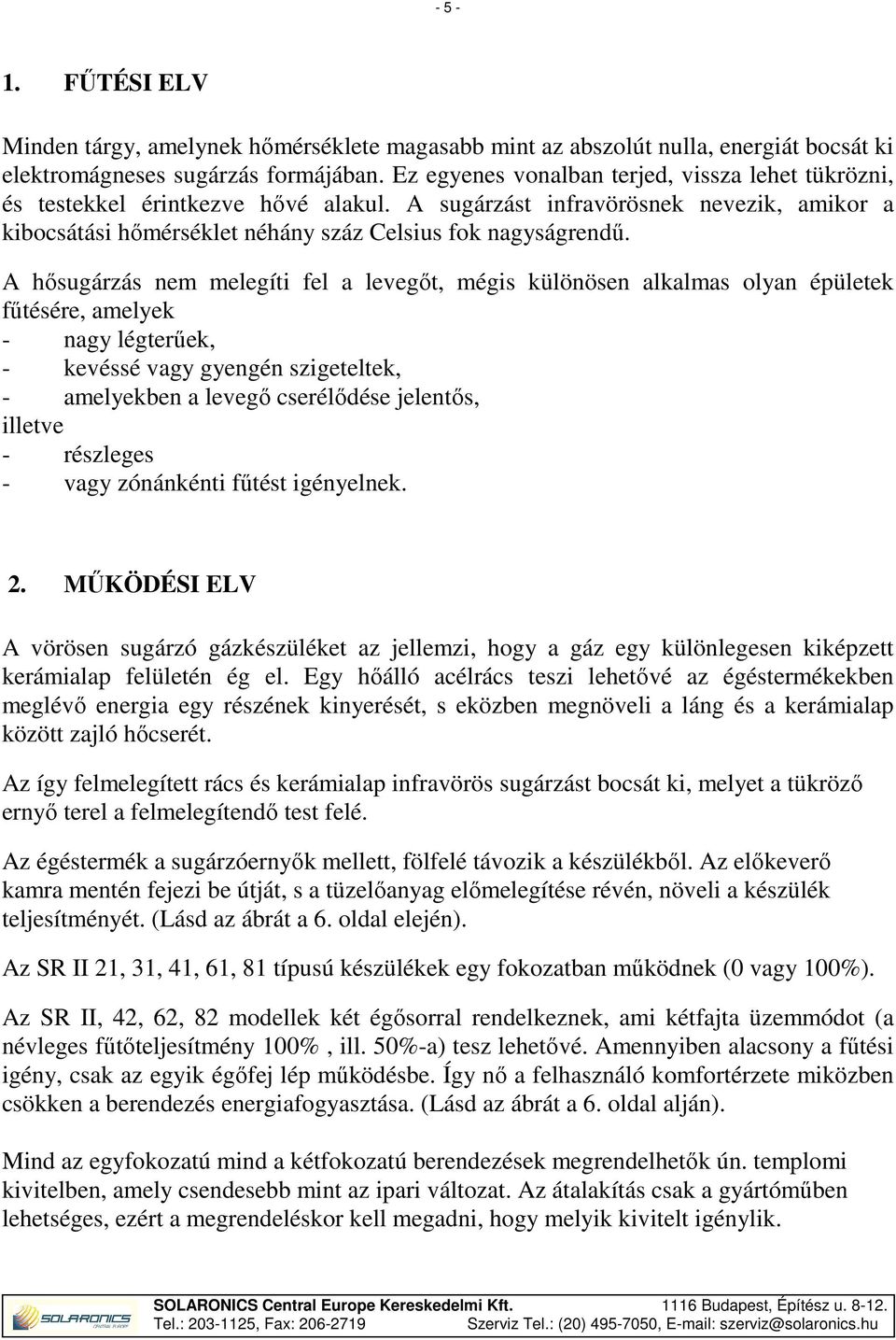 A hősugárzás nem melegíti fel a levegőt, mégis különösen alkalmas olyan épületek fűtésére, amelyek - nagy légterűek, - kevéssé vagy gyengén szigeteltek, - amelyekben a levegő cserélődése jelentős,