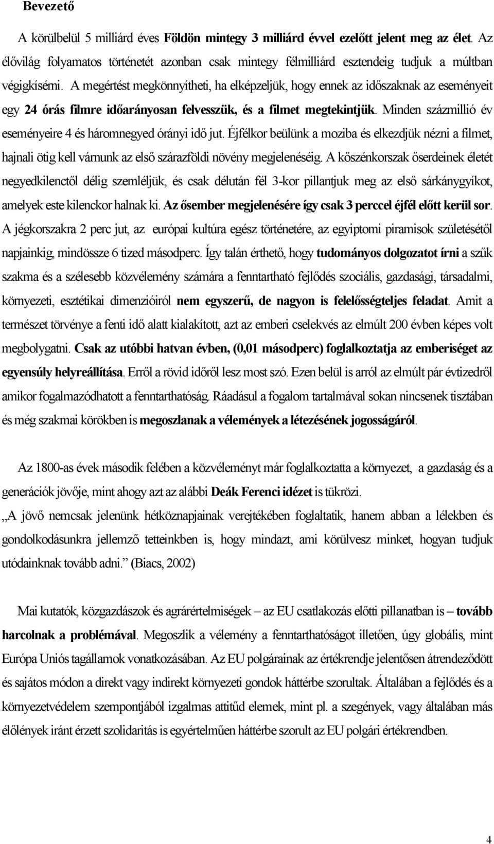 A megértést megkönnyítheti, ha elképzeljük, hogy ennek az időszaknak az eseményeit egy 24 órás filmre időarányosan felvesszük, és a filmet megtekintjük.