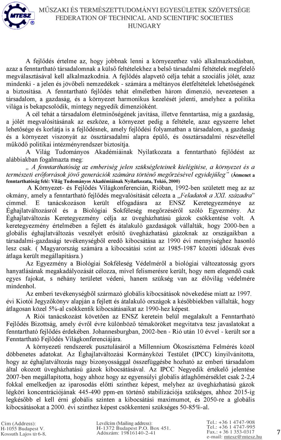 A fenntartható fejlődés tehát elméletben három dimenzió, nevezetesen a társadalom, a gazdaság, és a környezet harmonikus kezelését jelenti, amelyhez a politika világa is bekapcsolódik, mintegy