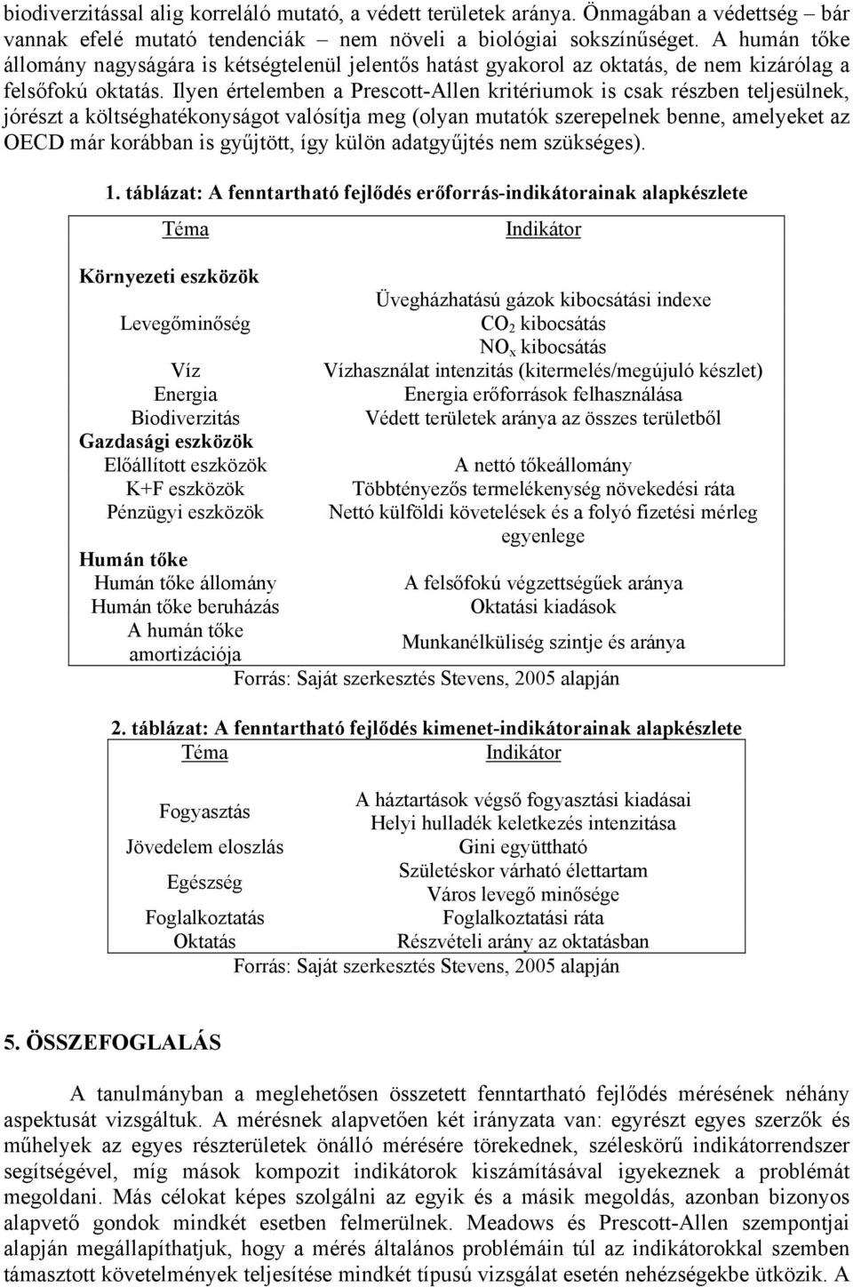 Ilyen értelemben a Prescott-Allen kritériumok is csak részben teljesülnek, jórészt a költséghatékonyságot valósítja meg (olyan mutatók szerepelnek benne, amelyeket az OECD már korábban is gyűjtött,