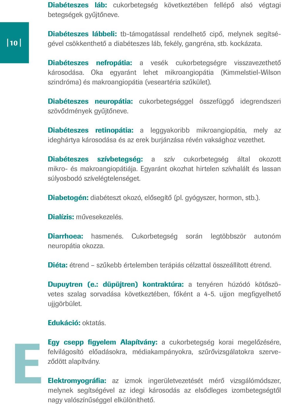 Diabéteszes nefropátia: a vesék cukorbetegségre visszavezethető károsodása. Oka egyaránt lehet mikroangiopátia (Kimmelstiel-Wilson szindróma) és makroangiopátia (veseartéria szűkület).